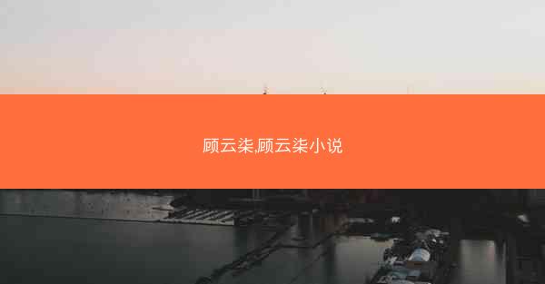 顾云柒,顾云柒小说