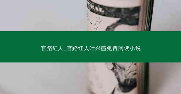 官路红人_官路红人叶兴盛免费阅读小说
