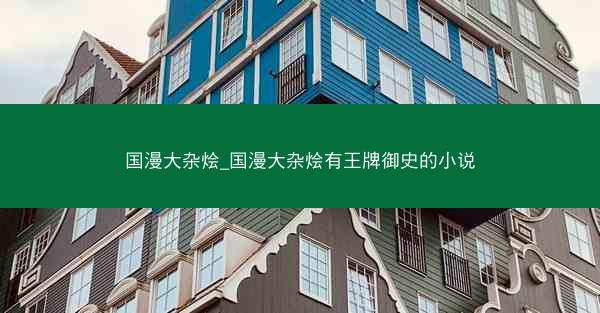 国漫大杂烩_国漫大杂烩有王牌御史的小说