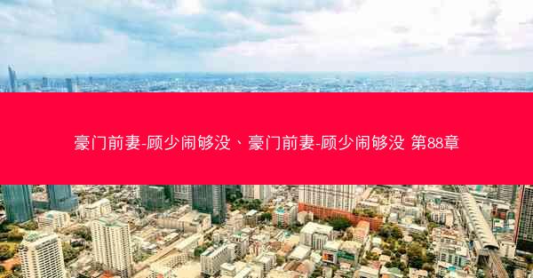 豪门前妻-顾少闹够没、豪门前妻-顾少闹够没 第88章