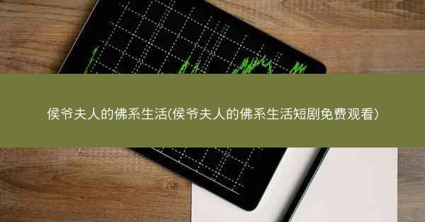 侯爷夫人的佛系生活(侯爷夫人的佛系生活短剧免费观看)