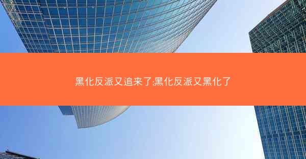 黑化反派又追来了;黑化反派又黑化了