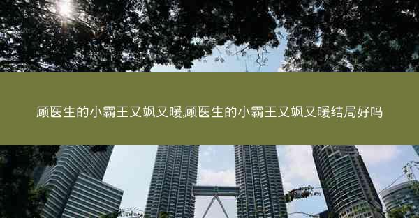 顾医生的小霸王又飒又暖,顾医生的小霸王又飒又暖结局好吗