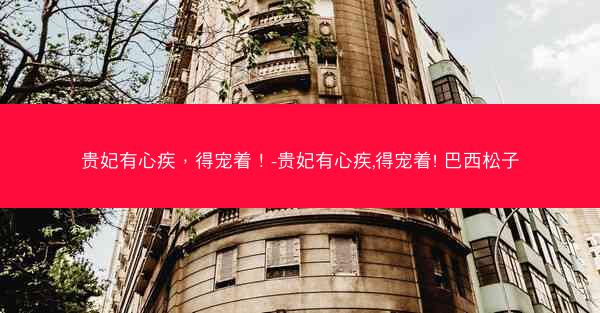 贵妃有心疾，得宠着！-贵妃有心疾,得宠着! 巴西松子