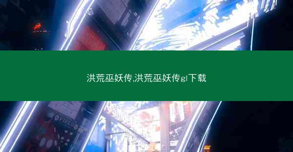 洪荒巫妖传,洪荒巫妖传gl下载