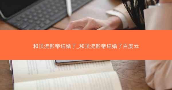和顶流影帝结婚了_和顶流影帝结婚了百度云