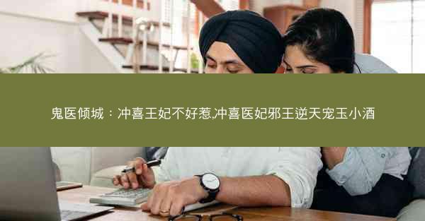 鬼医倾城：冲喜王妃不好惹,冲喜医妃邪王逆天宠玉小酒