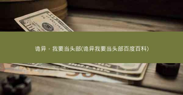 诡异，我要当头部(诡异我要当头部百度百科)