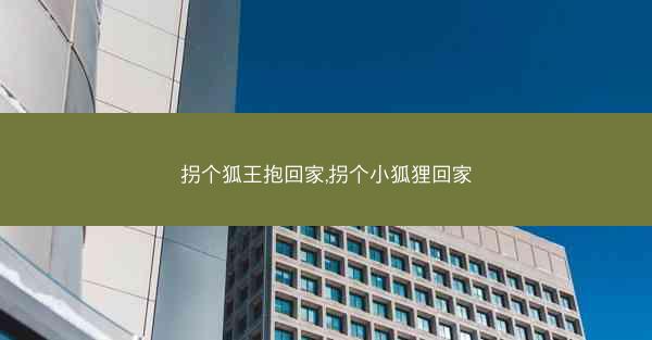 拐个狐王抱回家,拐个小狐狸回家