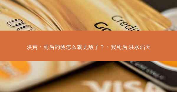 洪荒：死后的我怎么就无敌了？、我死后,洪水滔天