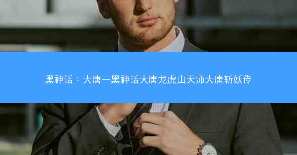 黑神话：大唐—黑神话大唐龙虎山天师大唐斩妖传