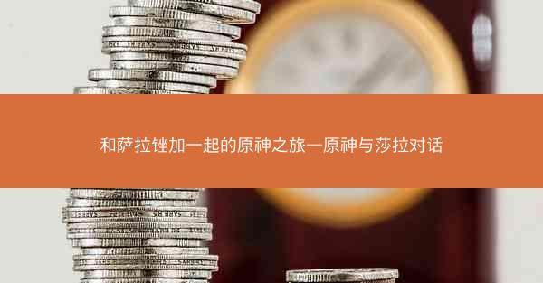 和萨拉锉加一起的原神之旅—原神与莎拉对话