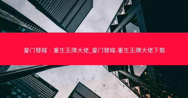 豪门替嫁：重生王牌大佬_豪门替嫁-重生王牌大佬下载