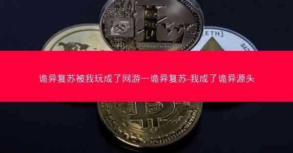 诡异复苏被我玩成了网游—诡异复苏-我成了诡异源头