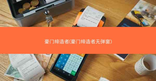 豪门缔造者(豪门缔造者无弹窗)