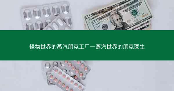 怪物世界的蒸汽朋克工厂—蒸汽世界的朋克医生