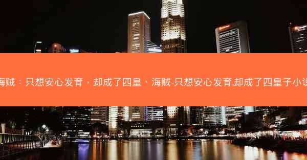 海贼：只想安心发育，却成了四皇、海贼-只想安心发育,却成了四皇子小说