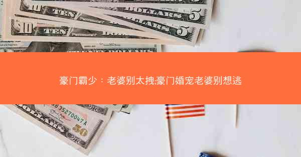 豪门霸少：老婆别太拽;豪门婚宠老婆别想逃
