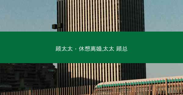 顾太太，休想离婚,太太 顾总