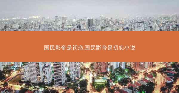国民影帝是初恋,国民影帝是初恋小说