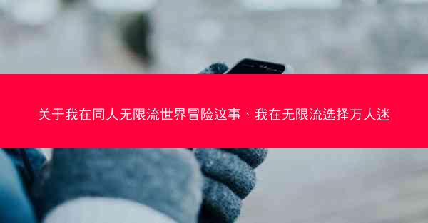 关于我在同人无限流世界冒险这事、我在无限流选择万人迷