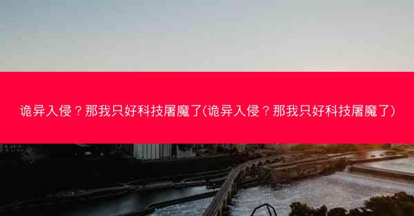诡异入侵？那我只好科技屠魔了(诡异入侵？那我只好科技屠魔了)