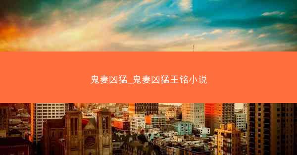 鬼妻凶猛_鬼妻凶猛王铭小说