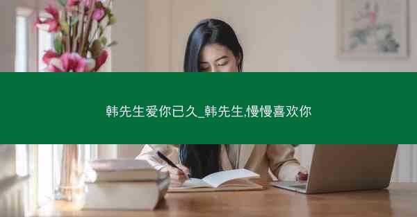 韩先生爱你已久_韩先生,慢慢喜欢你