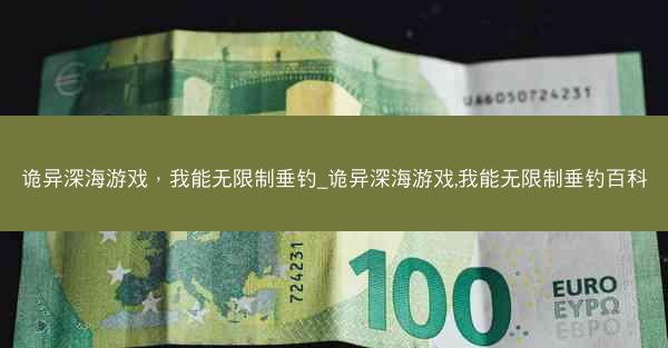 诡异深海游戏，我能无限制垂钓_诡异深海游戏,我能无限制垂钓百科