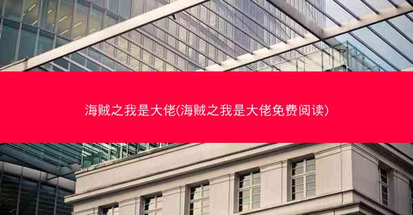 海贼之我是大佬(海贼之我是大佬免费阅读)