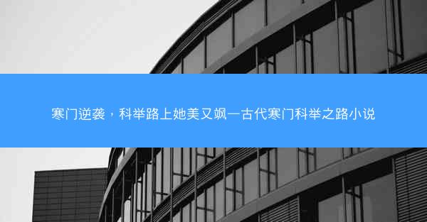 寒门逆袭，科举路上她美又飒—古代寒门科举之路小说