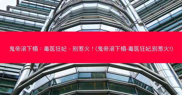 鬼帝滚下榻：毒医狂妃，别惹火！(鬼帝滚下榻-毒医狂妃,别惹火!)