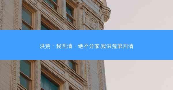 洪荒：我四清，绝不分家,我洪荒第四清