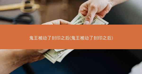 鬼王被动了封印之后(鬼王被动了封印之后)