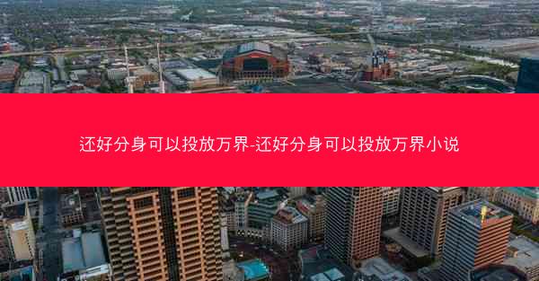 还好分身可以投放万界-还好分身可以投放万界小说