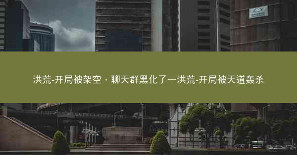 洪荒-开局被架空，聊天群黑化了—洪荒-开局被天道轰杀