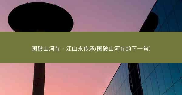 国破山河在，江山永传承(国破山河在的下一句)