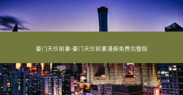 豪门天价前妻-豪门天价前妻漫画免费完整版