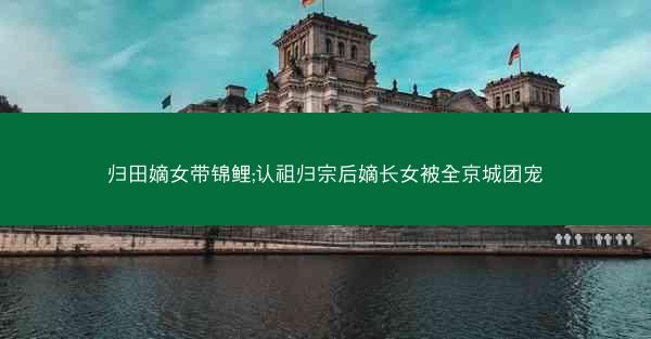 归田嫡女带锦鲤;认祖归宗后嫡长女被全京城团宠