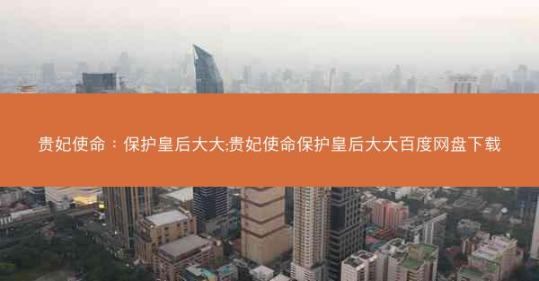 贵妃使命：保护皇后大大;贵妃使命保护皇后大大百度网盘下载
