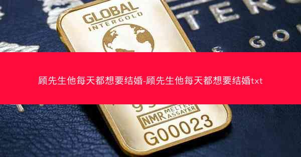 顾先生他每天都想要结婚-顾先生他每天都想要结婚txt