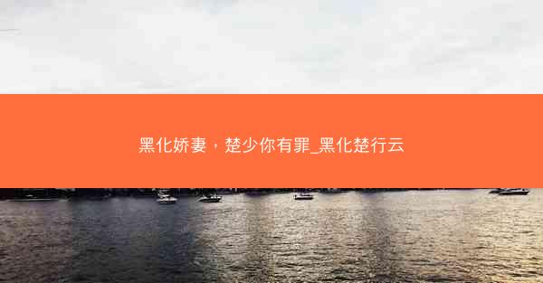 黑化娇妻，楚少你有罪_黑化楚行云