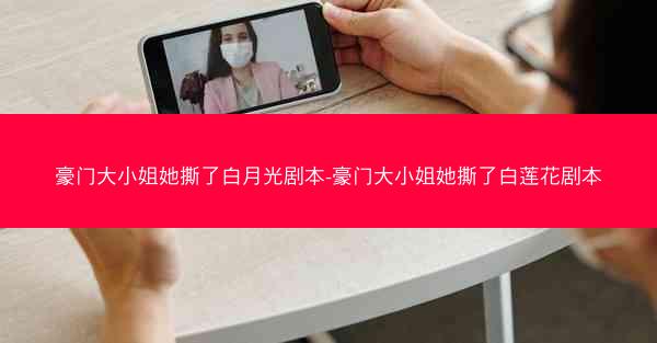 豪门大小姐她撕了白月光剧本-豪门大小姐她撕了白莲花剧本