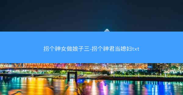 拐个神女做娘子三-拐个神君当媳妇txt