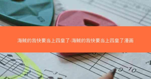 海贼的我快要当上四皇了-海贼的我快要当上四皇了漫画