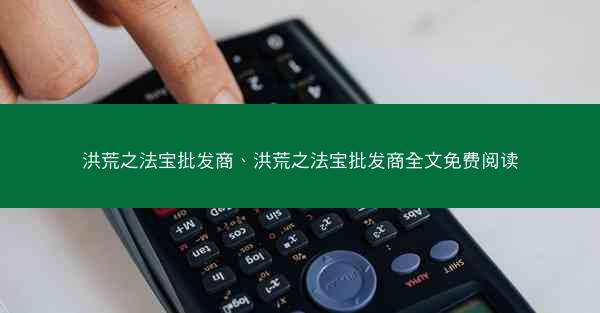 洪荒之法宝批发商、洪荒之法宝批发商全文免费阅读