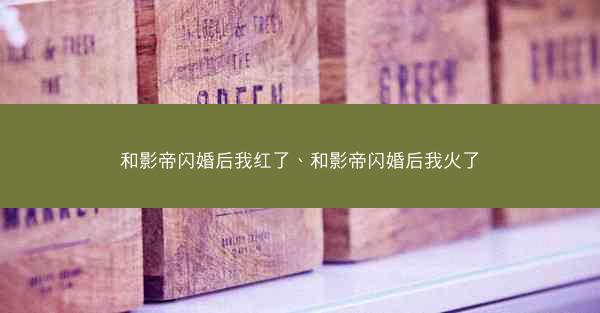 和影帝闪婚后我红了、和影帝闪婚后我火了