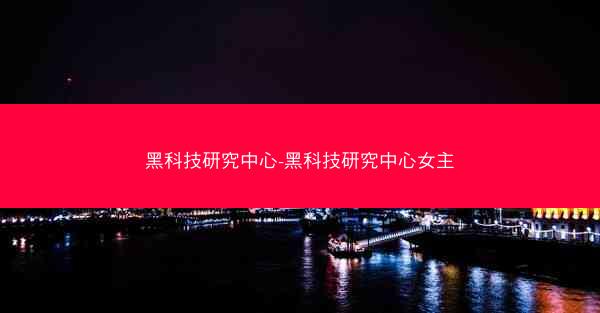 黑科技研究中心-黑科技研究中心女主