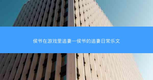 侯爷在游戏里追妻—侯爷的追妻日常乐文