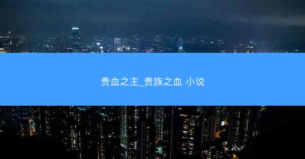 贵血之主_贵族之血 小说